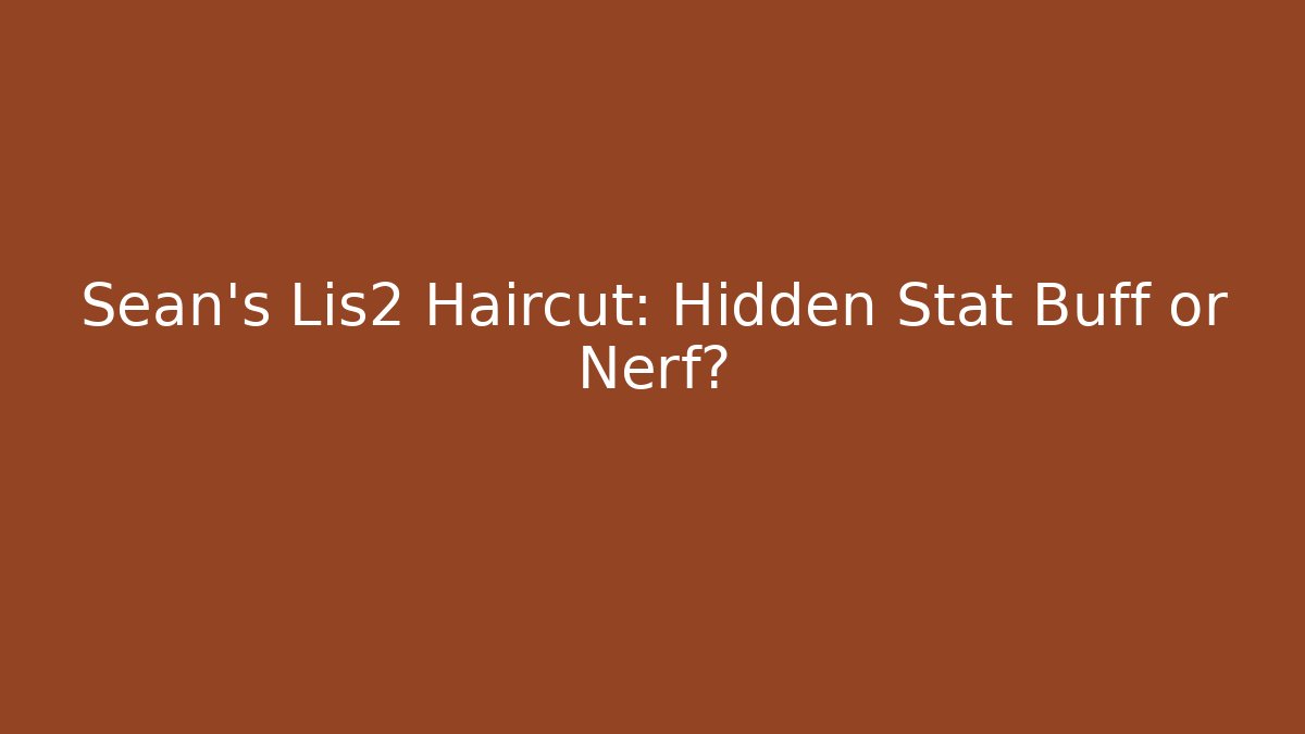 Sean's Lis2 Haircut: Hidden Stat Buff or Nerf?