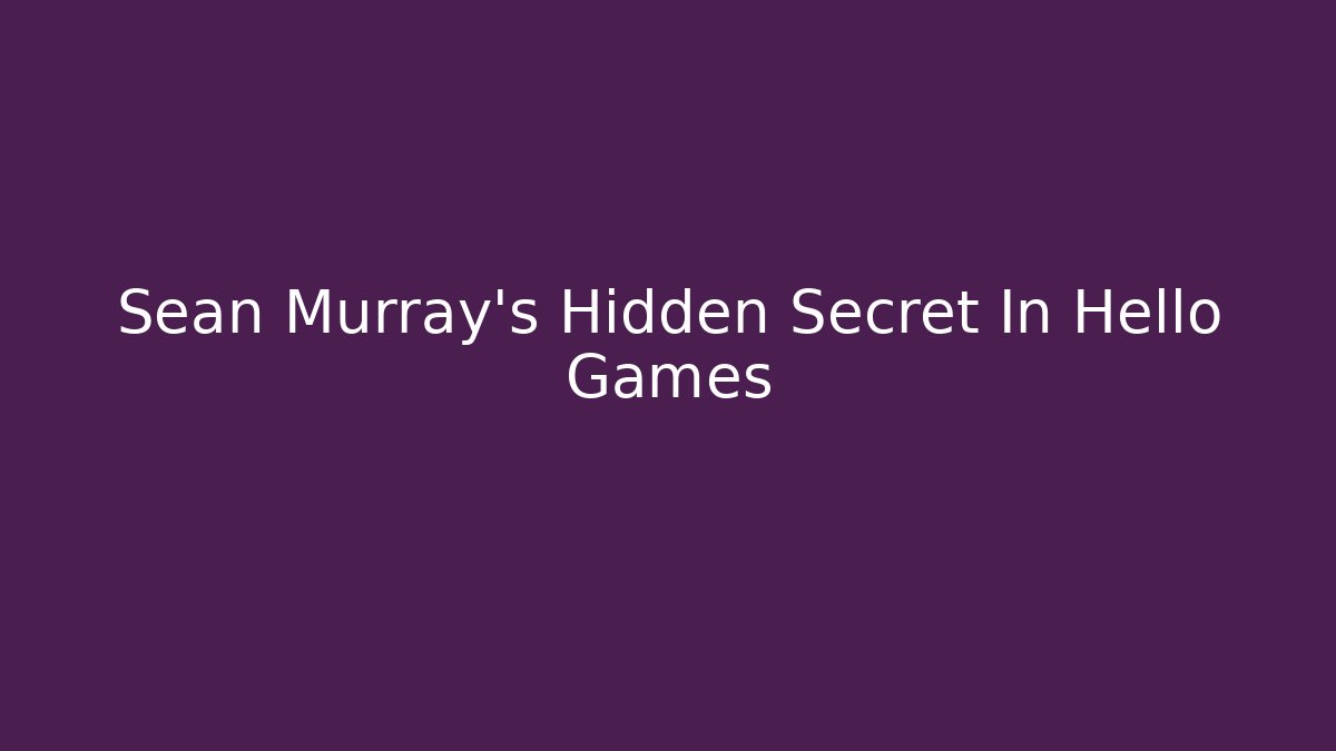 Sean Murray’s Hidden Secret In Hello Games
