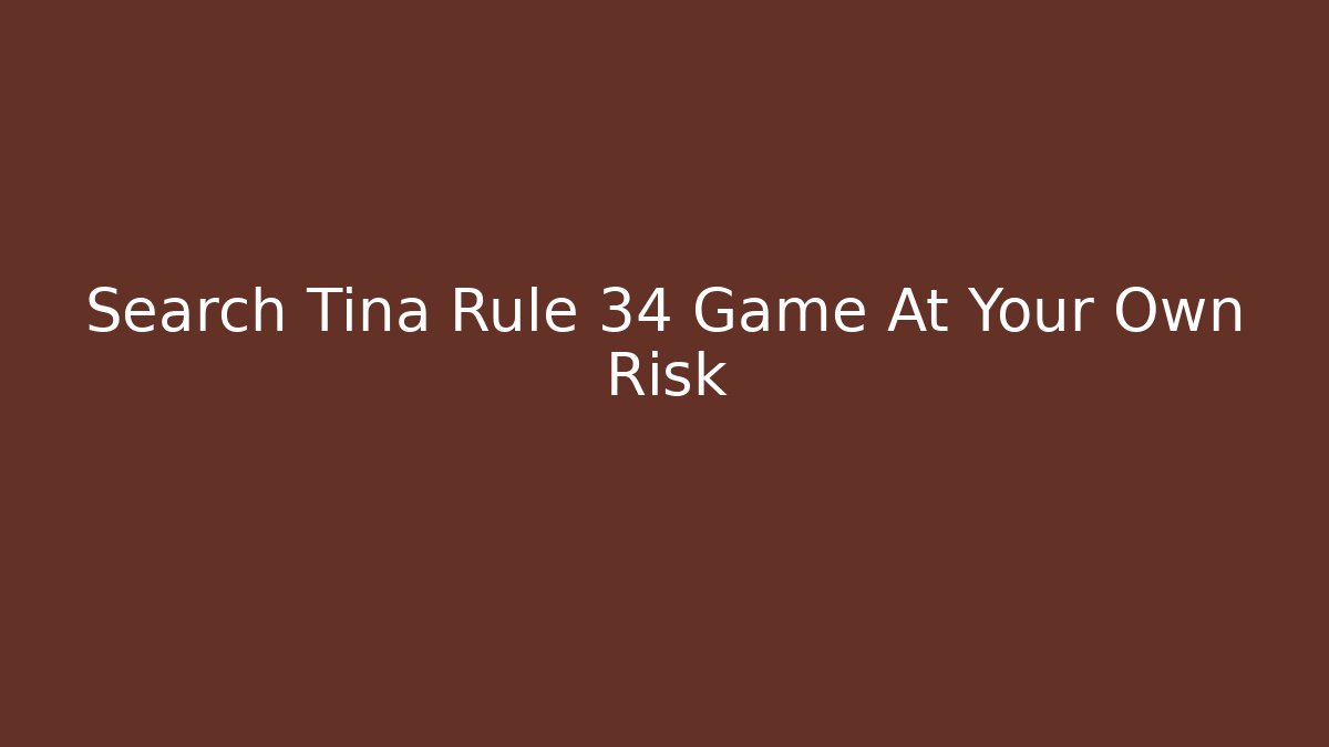 Search Tina Rule 34 Game At Your Own Risk