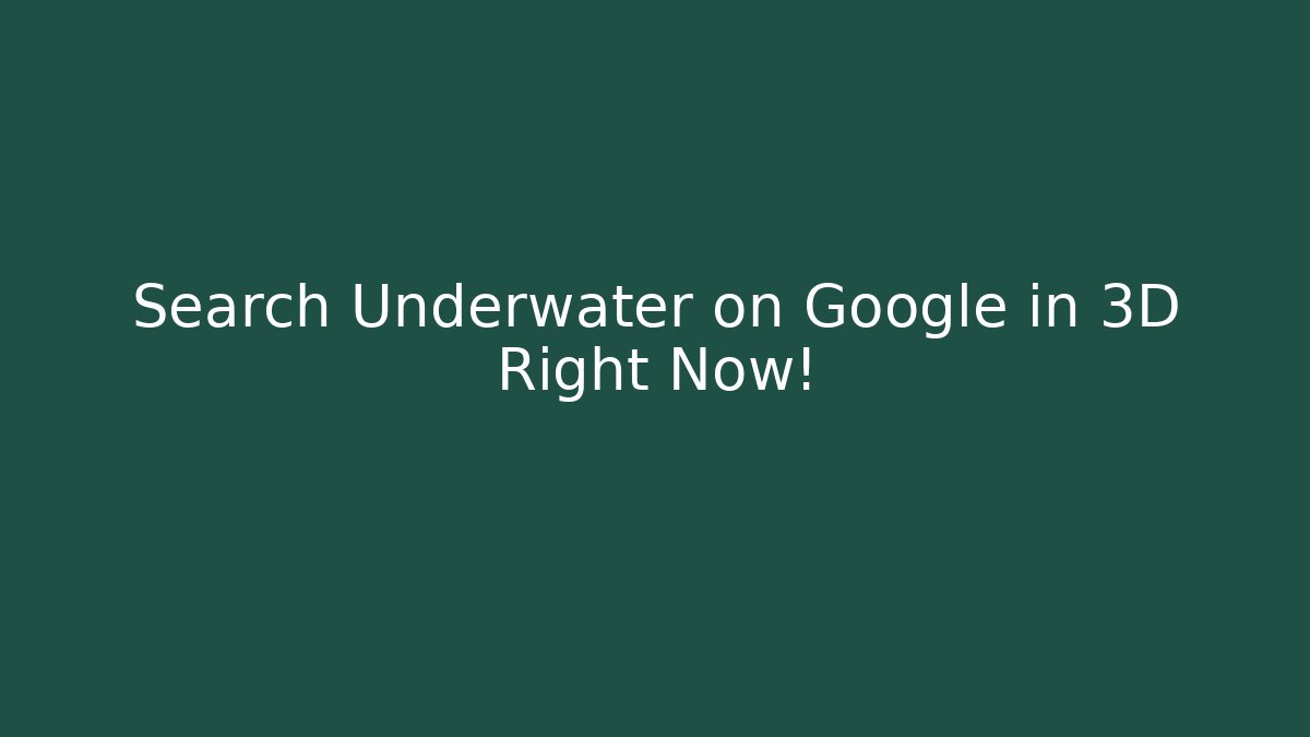 Search Underwater on Google in 3D Right Now!