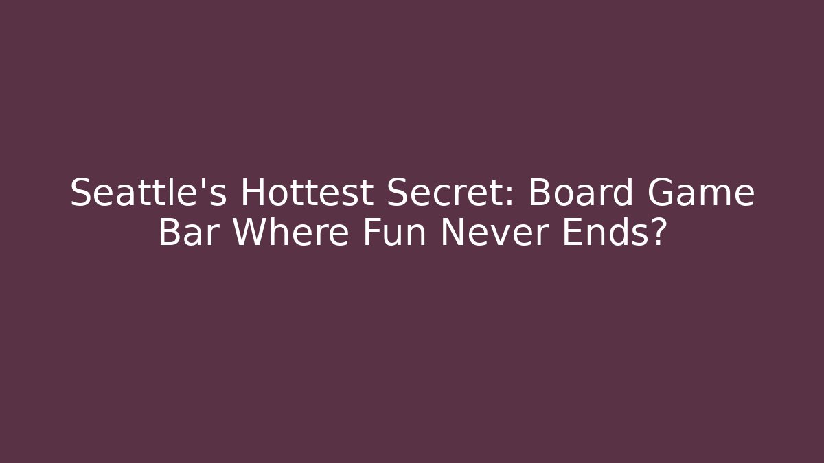 Seattle's Hottest Secret: Board Game Bar Where Fun Never Ends?