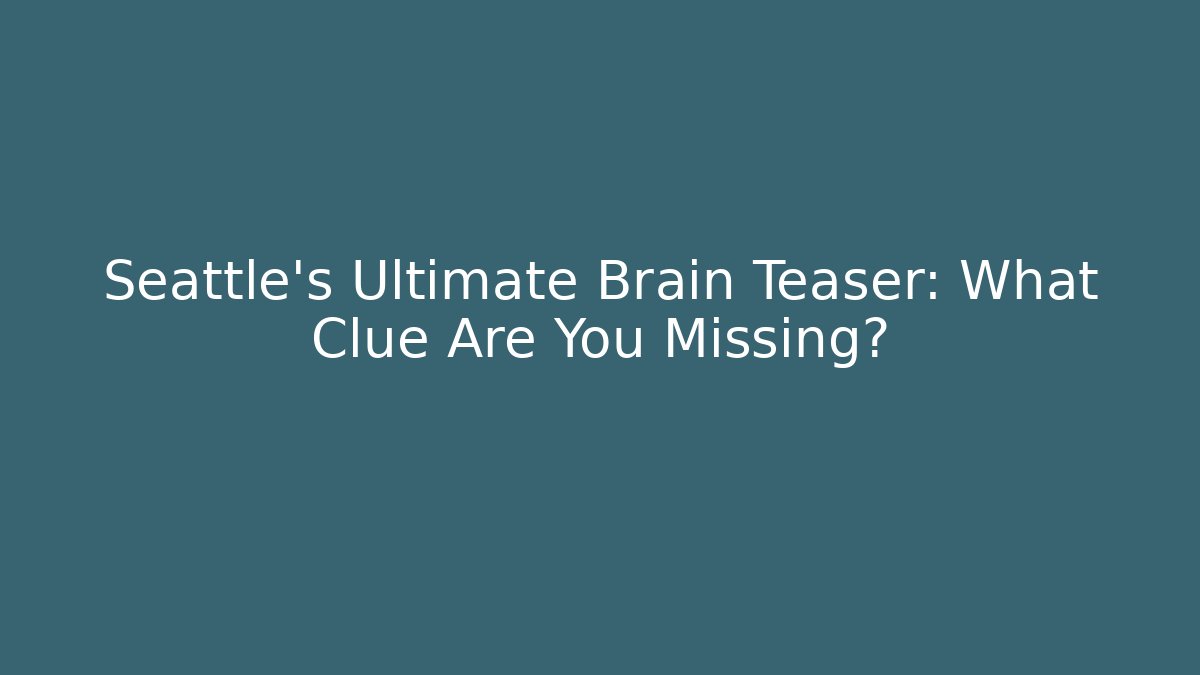 Seattle's Ultimate Brain Teaser: What Clue Are You Missing?