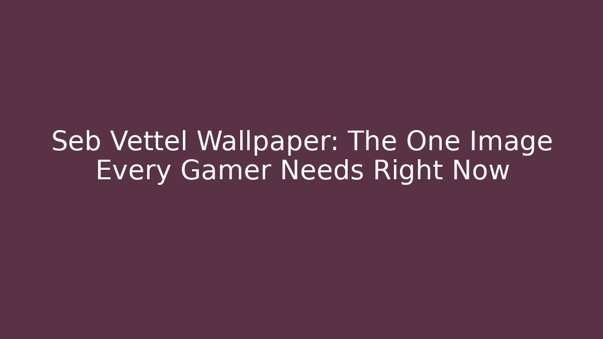 Seb Vettel Wallpaper: The One Image Every Gamer Needs Right Now