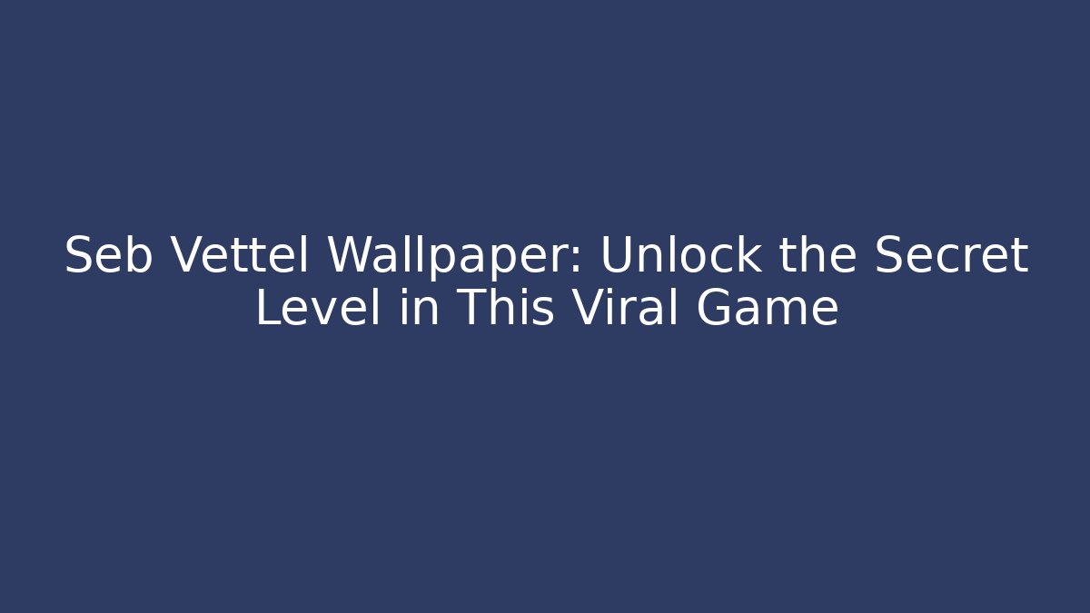 Seb Vettel Wallpaper: Unlock the Secret Level in This Viral Game - Celivion