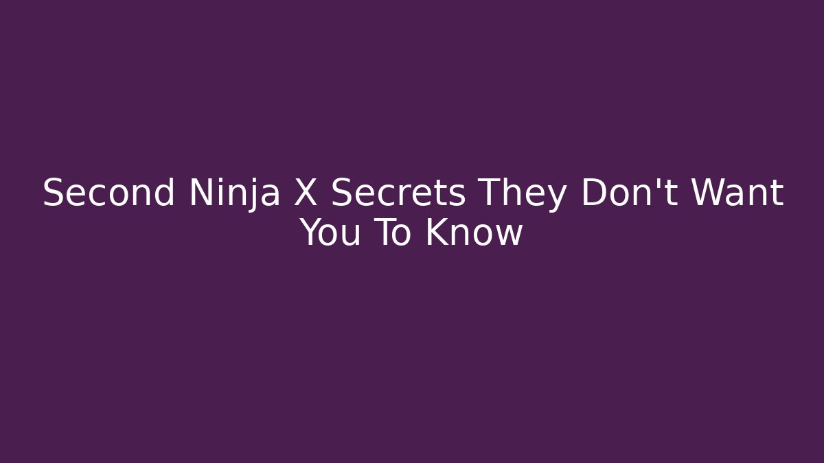 Second Ninja X Secrets They Don't Want You To Know