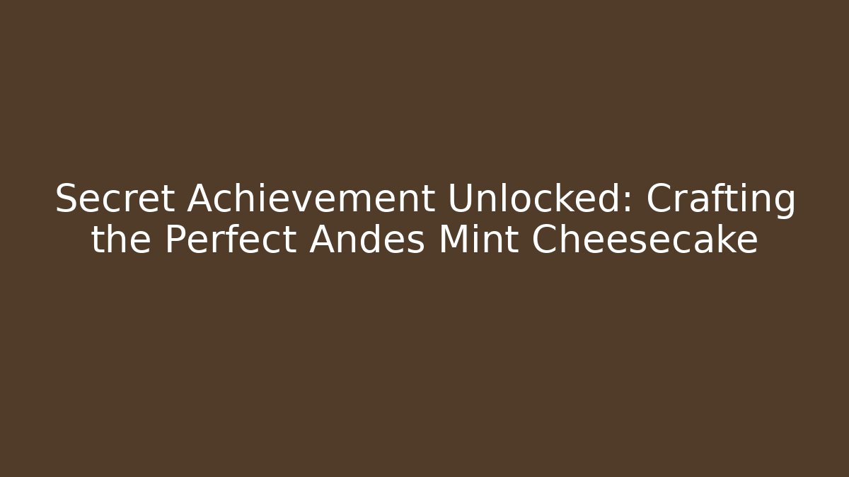 Secret Achievement Unlocked: Crafting the Perfect Andes Mint Cheesecake