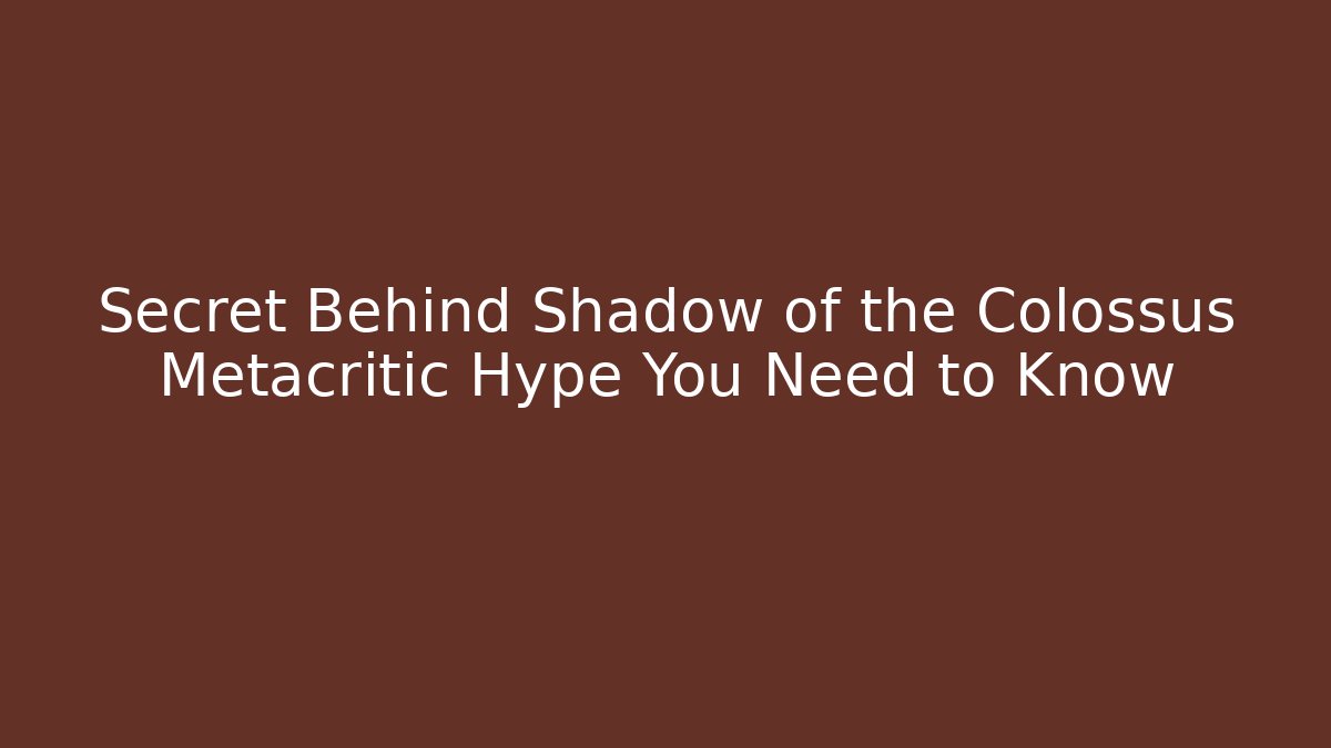 Secret Behind Shadow of the Colossus Metacritic Hype You Need to Know