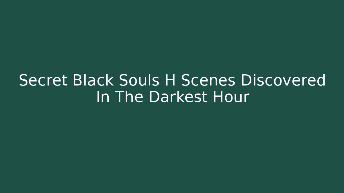 Secret Black Souls H Scenes Discovered In The Darkest Hour