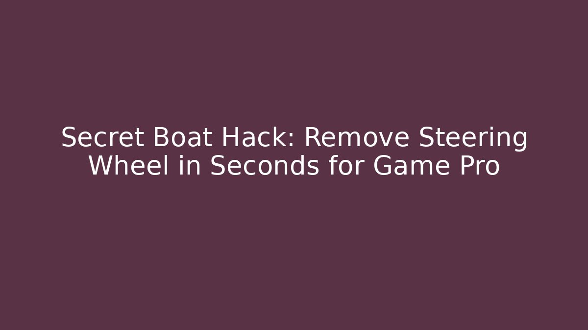 Secret Boat Hack: Remove Steering Wheel in Seconds for Game Pro - Celivion