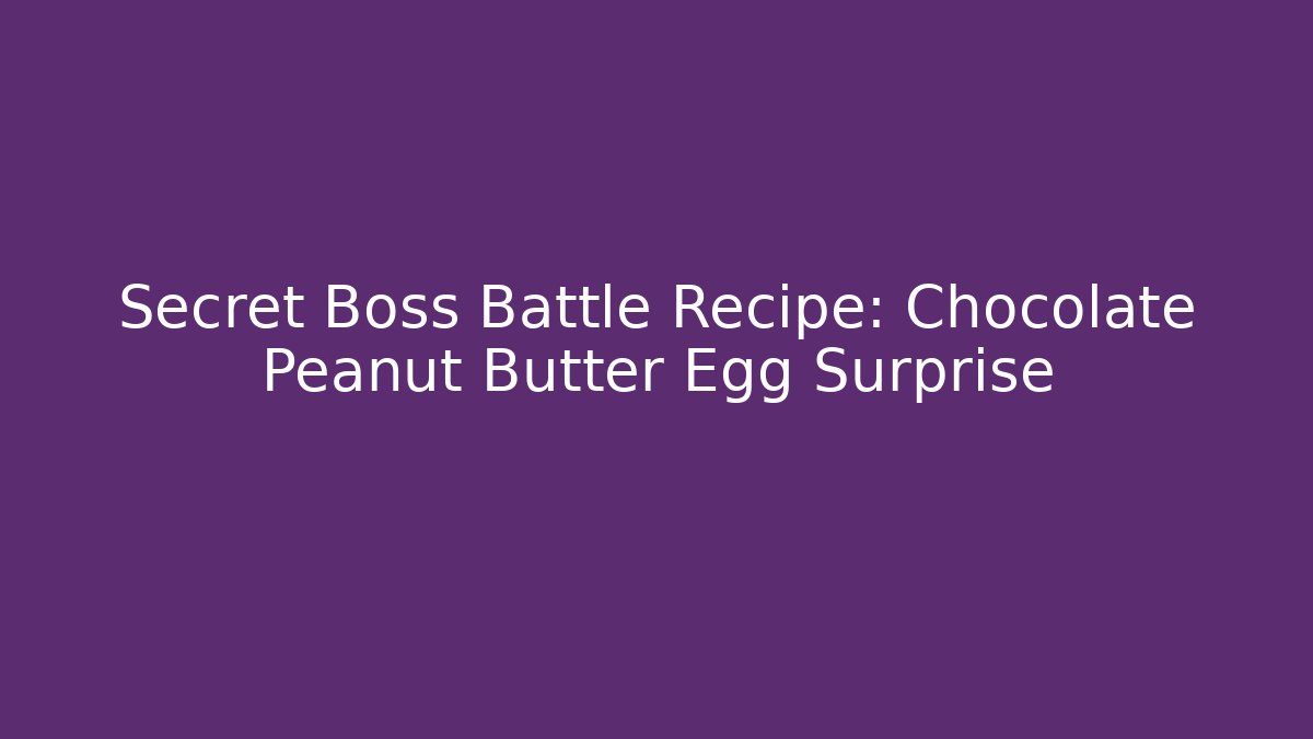 Secret Boss Battle Recipe: Chocolate Peanut Butter Egg Surprise