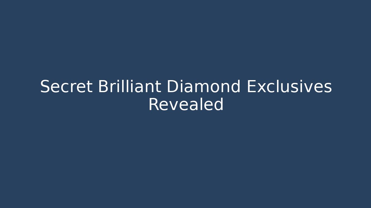 Secret Brilliant Diamond Exclusives Revealed