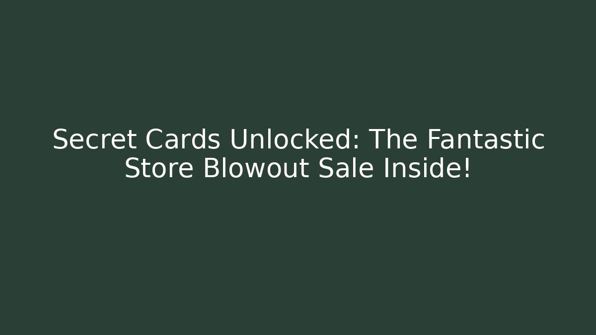 Secret Cards Unlocked: The Fantastic Store Blowout Sale Inside!