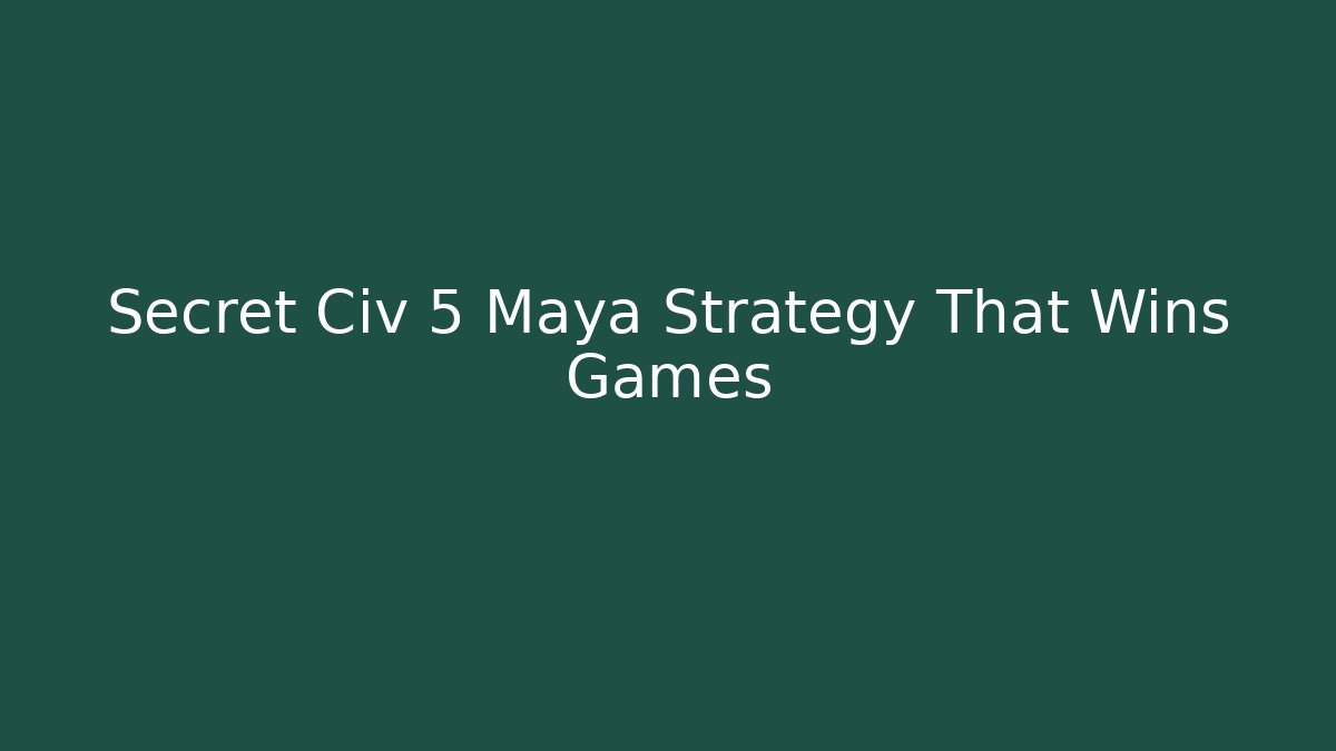 Secret Civ 5 Maya Strategy That Wins Games