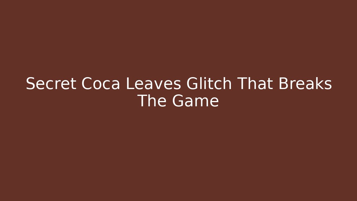 Secret Coca Leaves Glitch That Breaks The Game