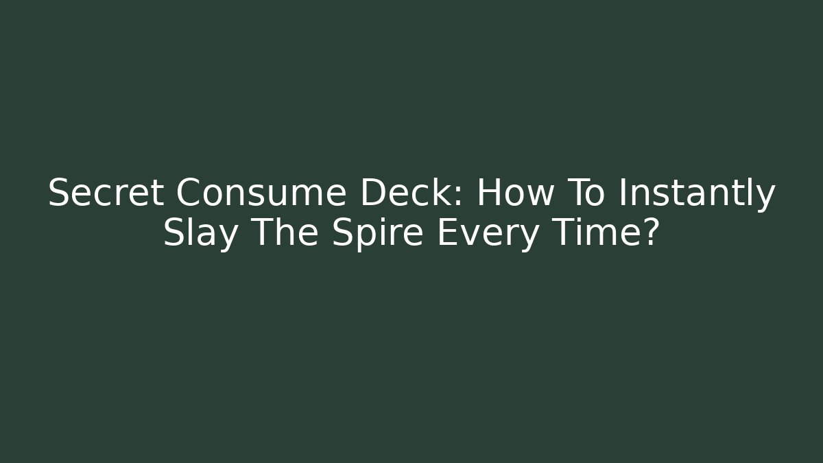 Secret Consume Deck: How To Instantly Slay The Spire Every Time?