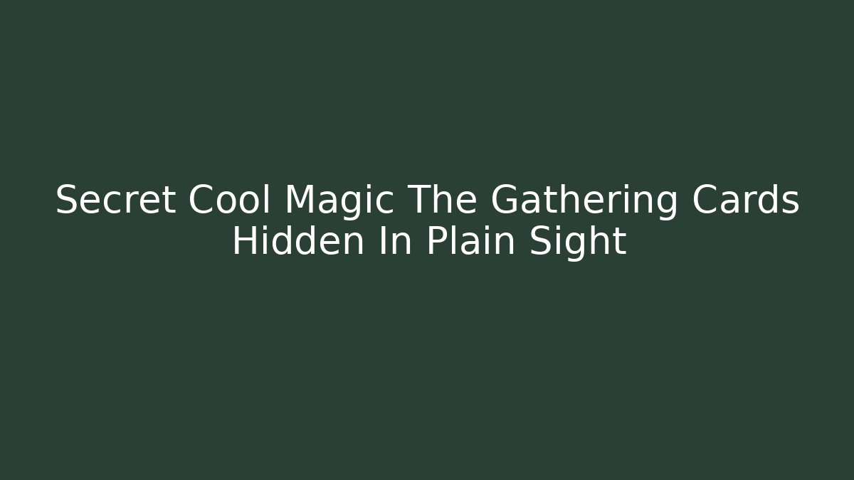 Secret Cool Magic The Gathering Cards Hidden In Plain Sight - Celivion