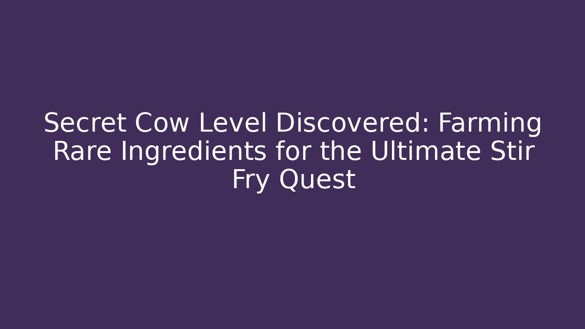 Secret Cow Level Discovered: Farming Rare Ingredients for the Ultimate Stir Fry Quest