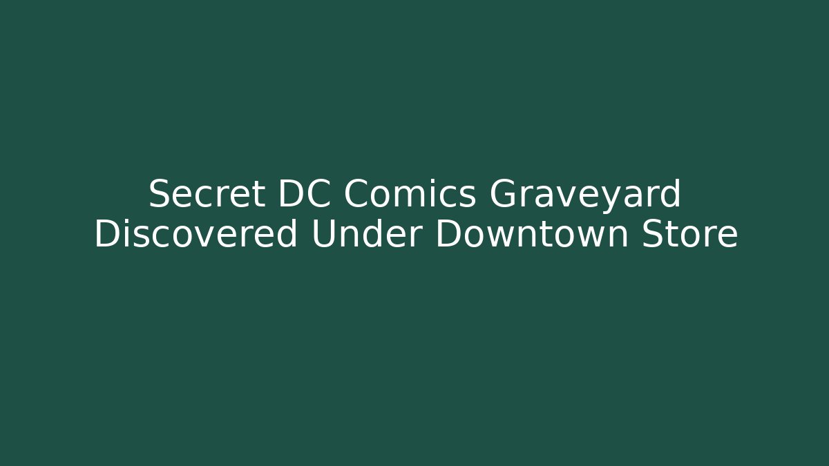 Secret DC Comics Graveyard Discovered Under Downtown Store