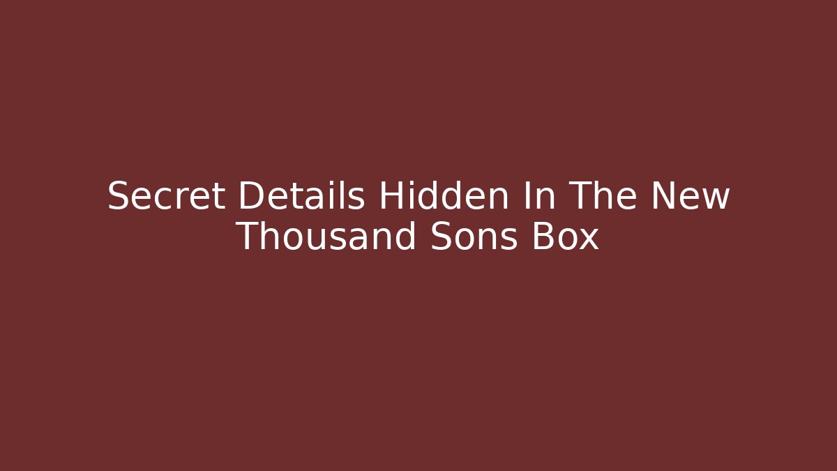 Secret Details Hidden In The New Thousand Sons Box