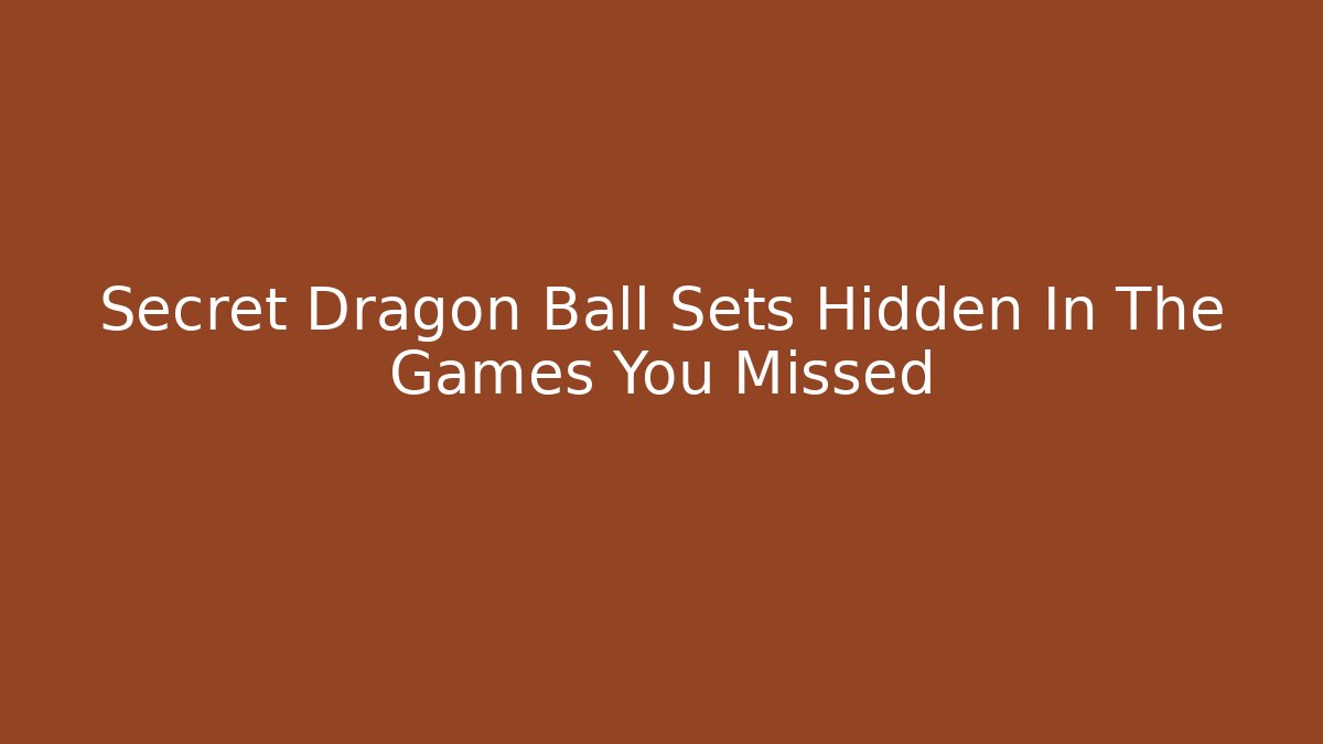 Secret Dragon Ball Sets Hidden In The Games You Missed