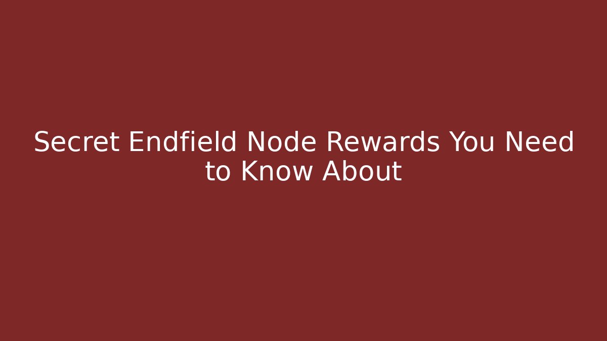 Secret Endfield Node Rewards You Need to Know About