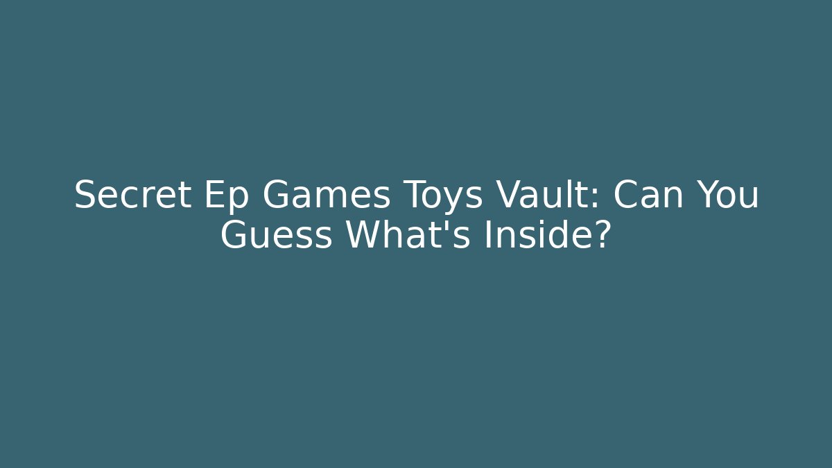 Secret Ep Games Toys Vault: Can You Guess What's Inside?