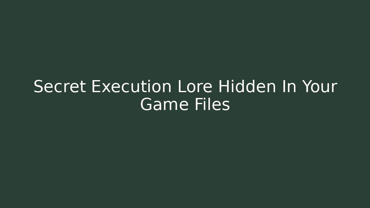 Secret Execution Lore Hidden In Your Game Files