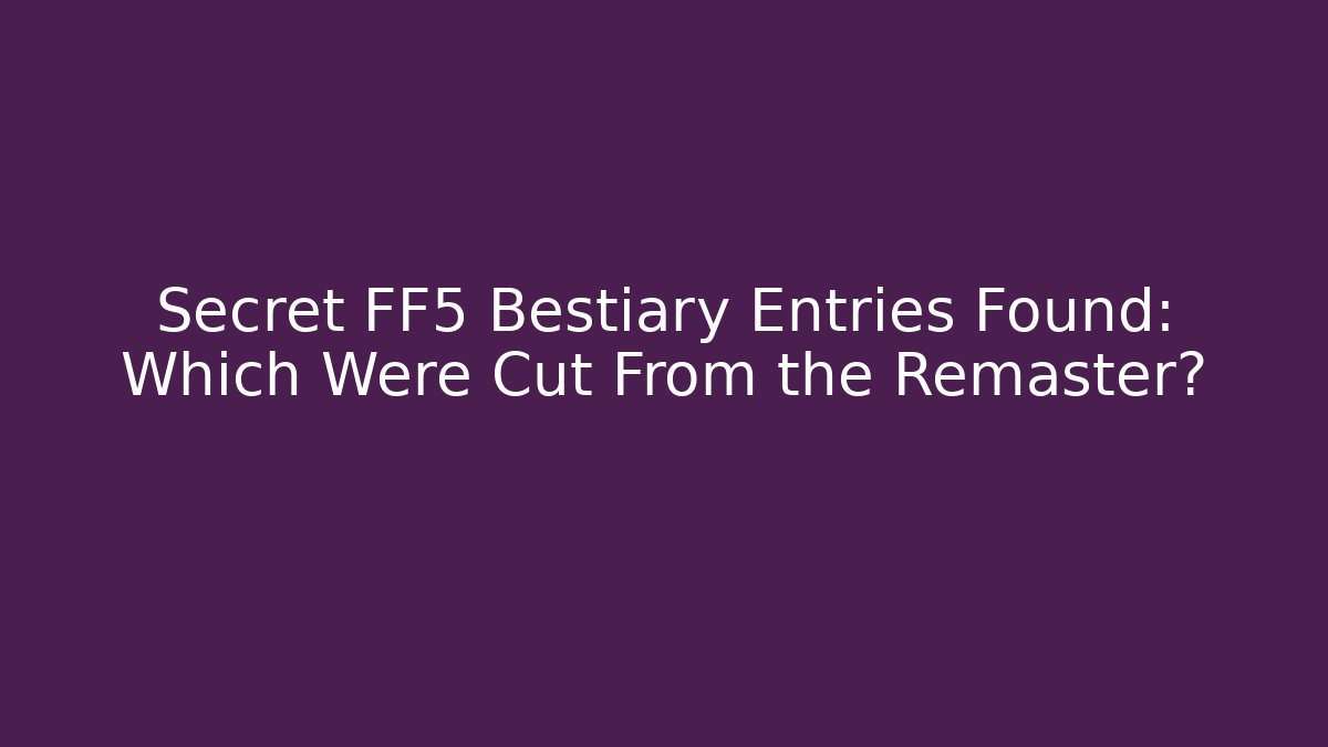 Secret FF5 Bestiary Entries Found: Which Were Cut From the Remaster?