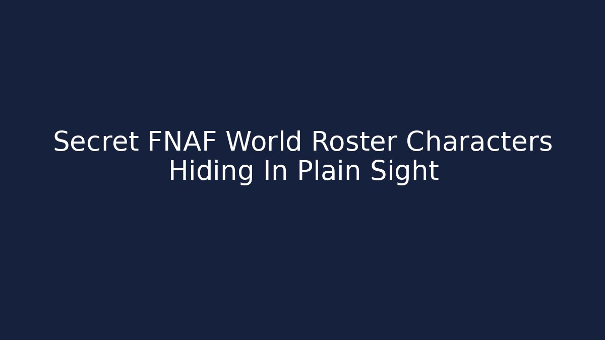 Secret FNAF World Roster Characters Hiding In Plain Sight