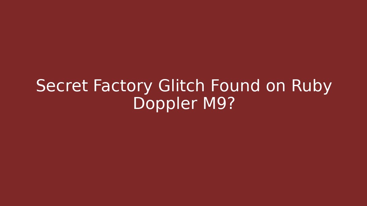 Secret Factory Glitch Found on Ruby Doppler M9?