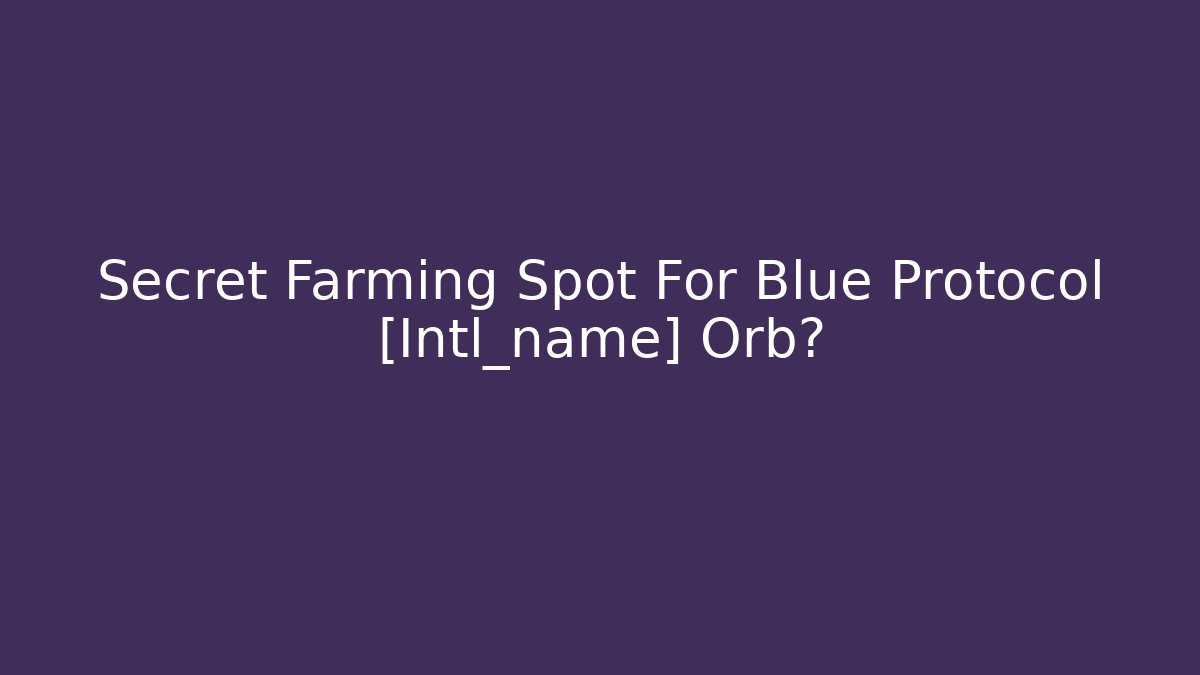 Secret Farming Spot For Blue Protocol [Intl_name] Orb?