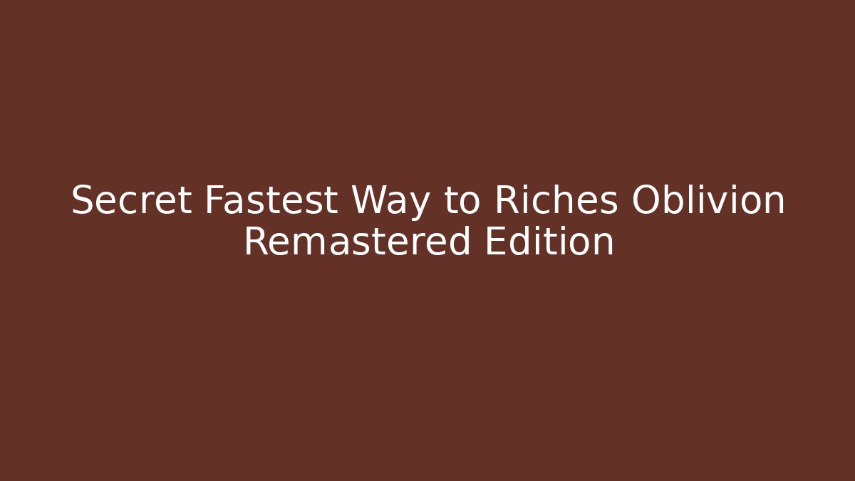 Secret Fastest Way to Riches Oblivion Remastered Edition