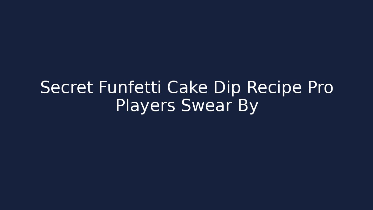 Secret Funfetti Cake Dip Recipe Pro Players Swear By