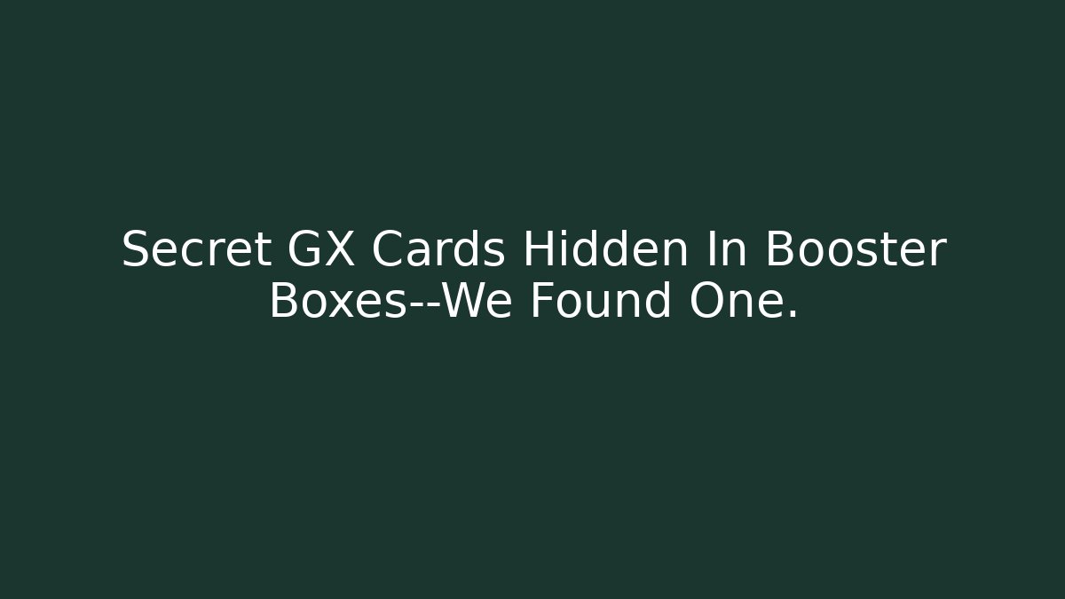 Secret GX Cards Hidden In Booster Boxes—We Found One.