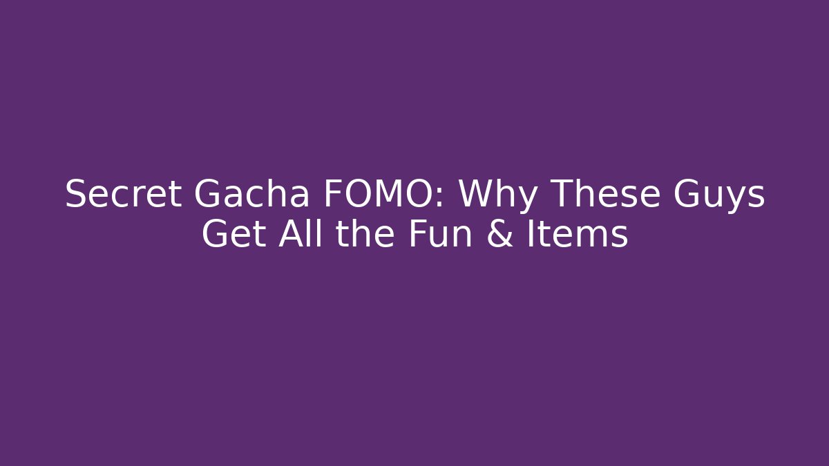 Secret Gacha FOMO: Why These Guys Get All the Fun & Items