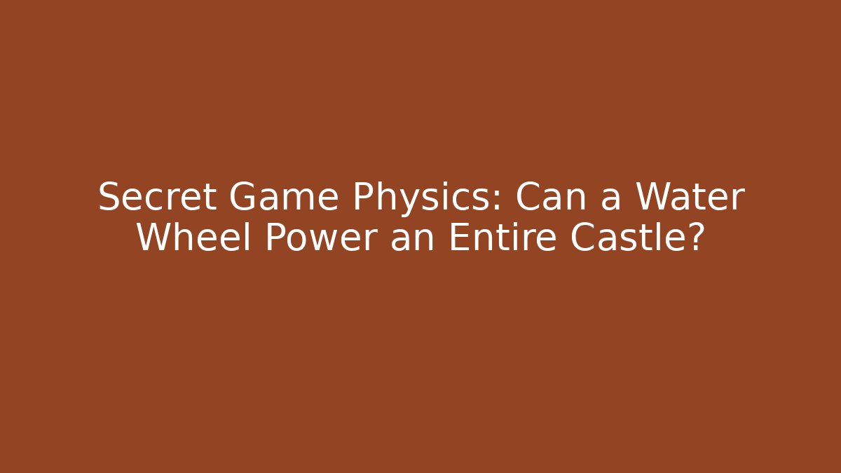 Secret Game Physics: Can a Water Wheel Power an Entire Castle?