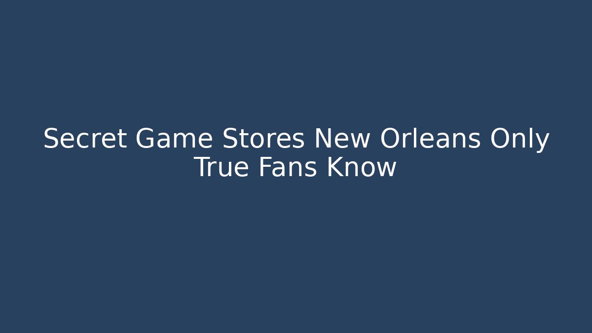 Secret Game Stores New Orleans Only True Fans Know