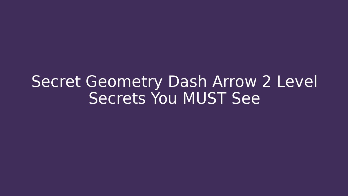 Secret Geometry Dash Arrow 2 Level Secrets You MUST See