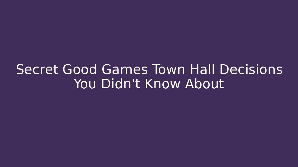 Secret Good Games Town Hall Decisions You Didn’t Know About