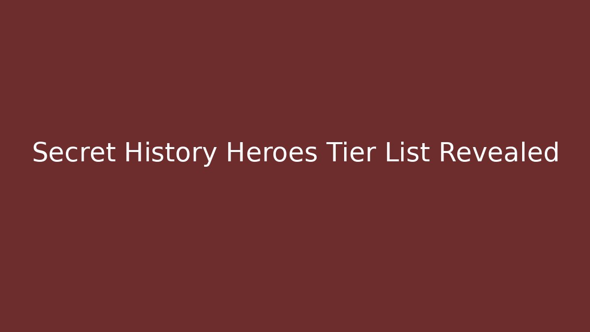 Secret History Heroes Tier List Revealed - Celivion