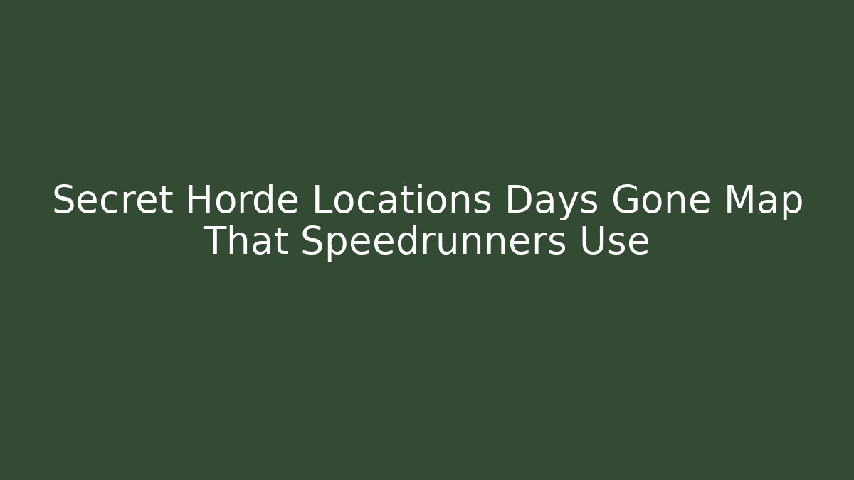 Secret Horde Locations Days Gone Map That Speedrunners Use