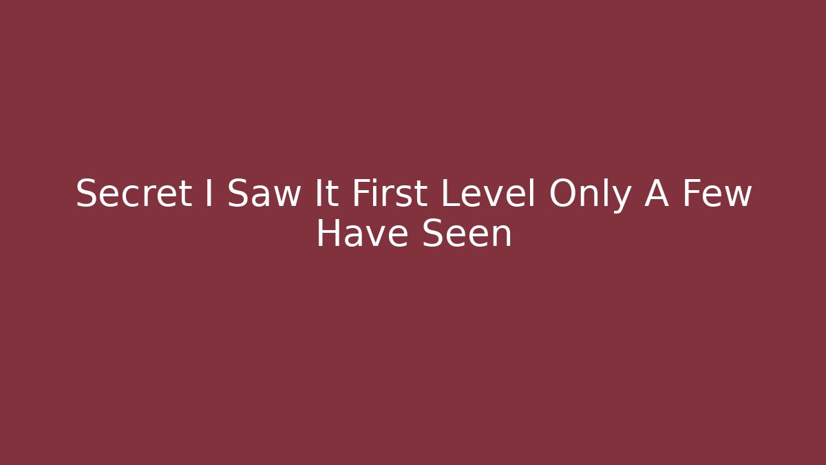 Secret I Saw It First Level Only A Few Have Seen - Celivion