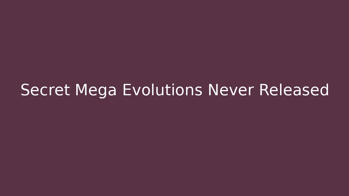 Secret Mega Evolutions Never Released