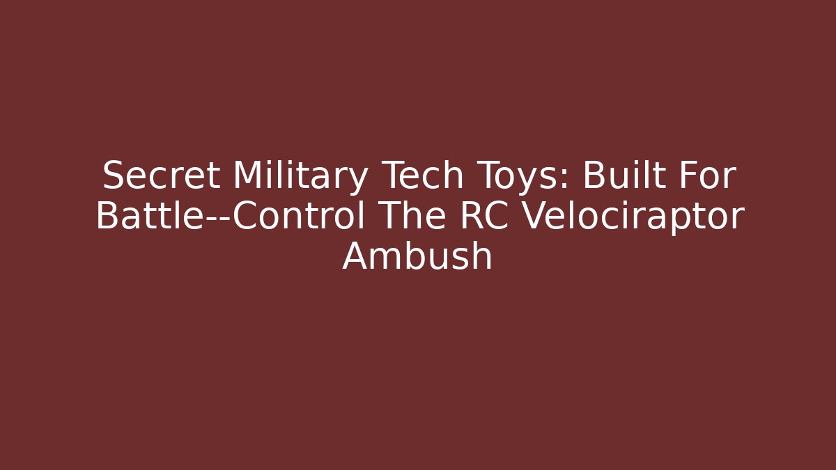 Secret Military Tech Toys: Built For Battle—Control The RC Velociraptor Ambush