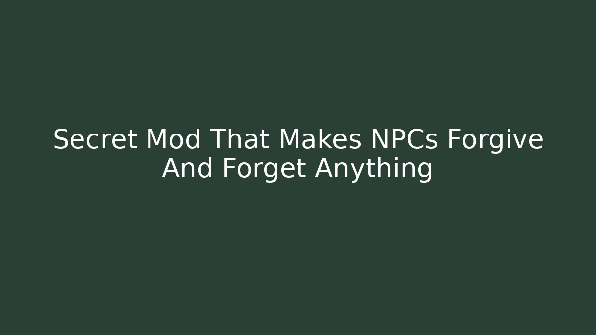 Secret Mod That Makes NPCs Forgive And Forget Anything