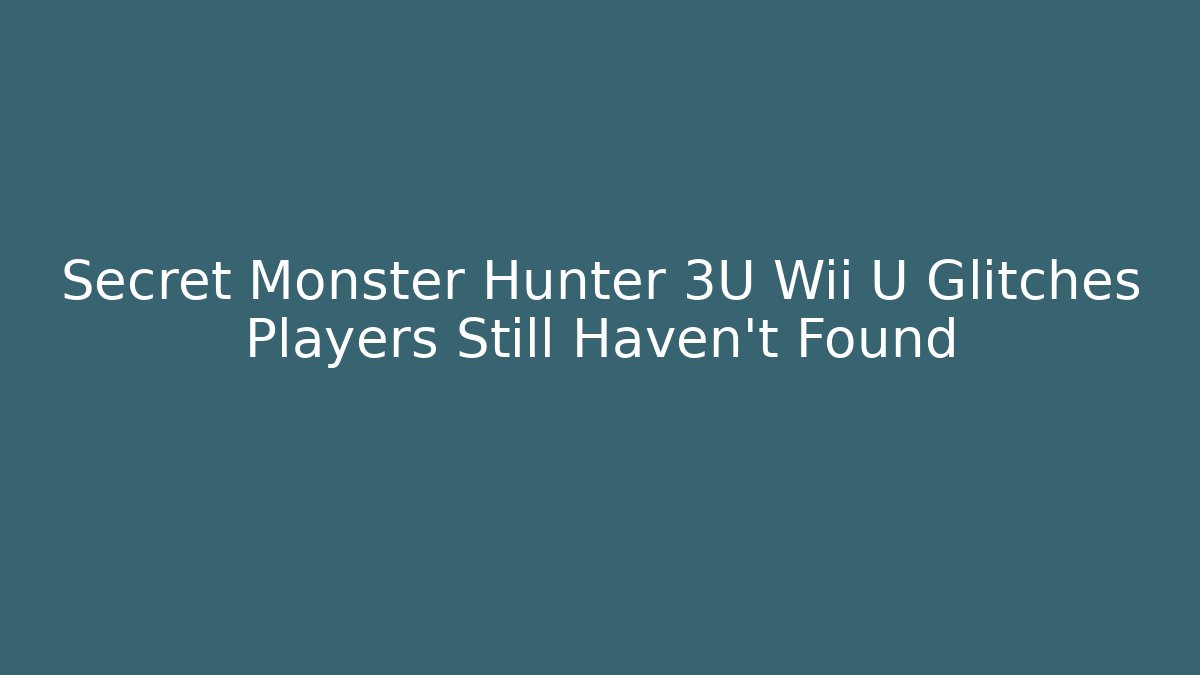 Secret Monster Hunter 3U Wii U Glitches Players Still Haven't Found