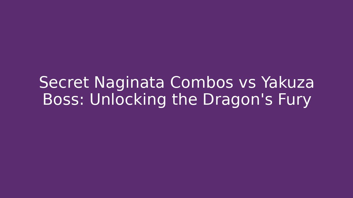 Secret Naginata Combos vs Yakuza Boss: Unlocking the Dragon's Fury