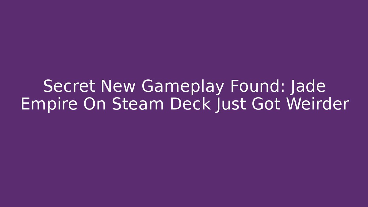 Secret New Gameplay Found: Jade Empire On Steam Deck Just Got Weirder