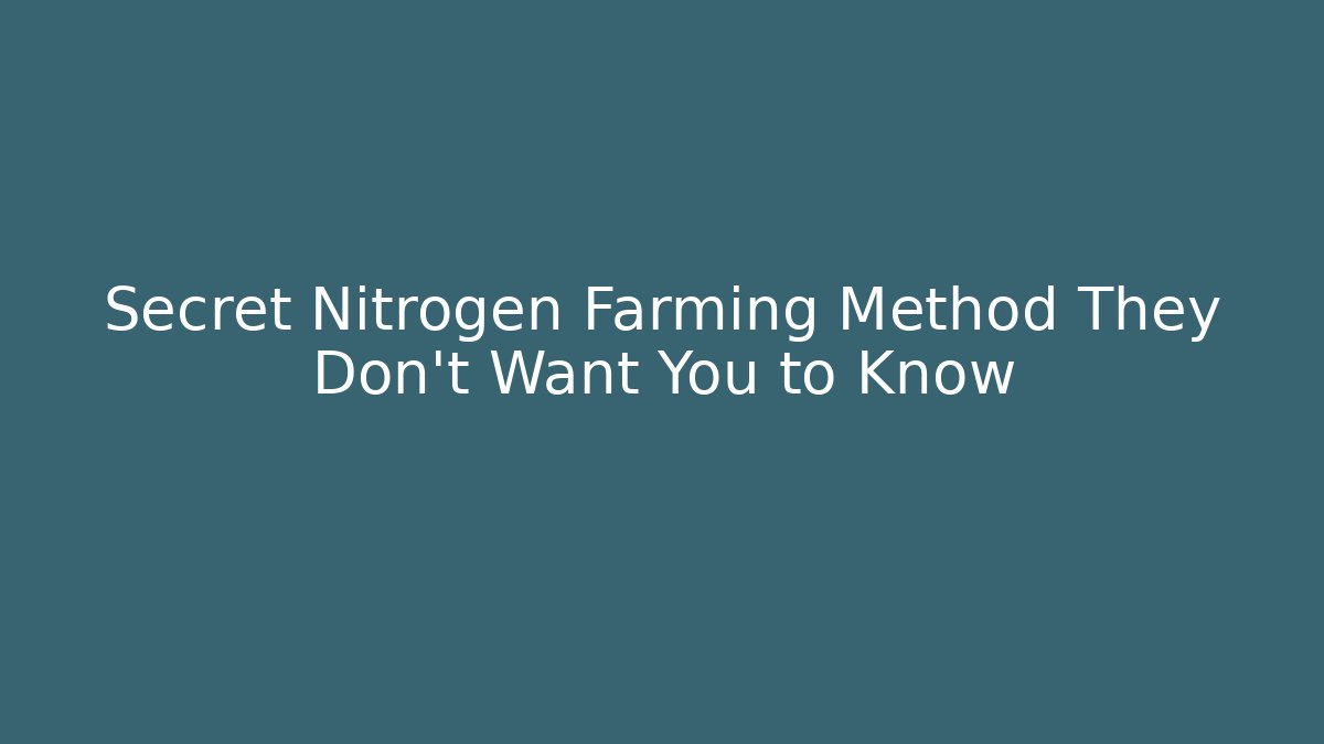 Secret Nitrogen Farming Method They Don’t Want You to Know