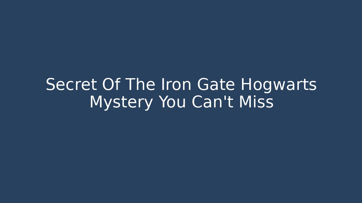 Secret Of The Iron Gate Hogwarts Mystery You Can't Miss